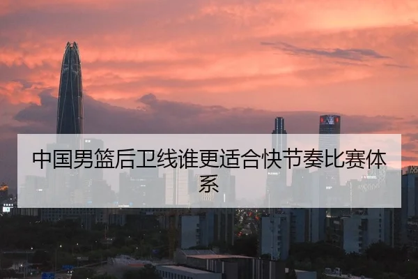 中国男篮后卫线谁更适合快节奏比赛体系